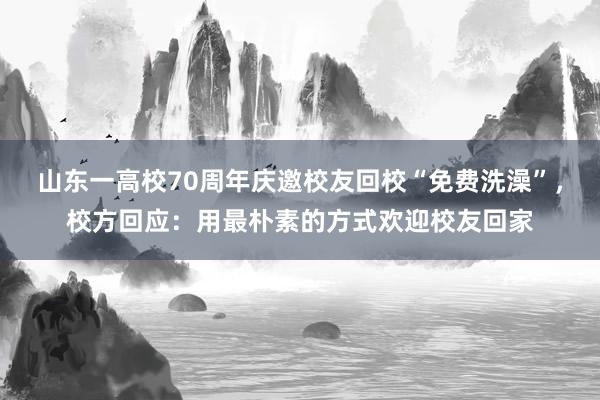 山东一高校70周年庆邀校友回校“免费洗澡”，校方回应：用最朴素的方式欢迎校友回家