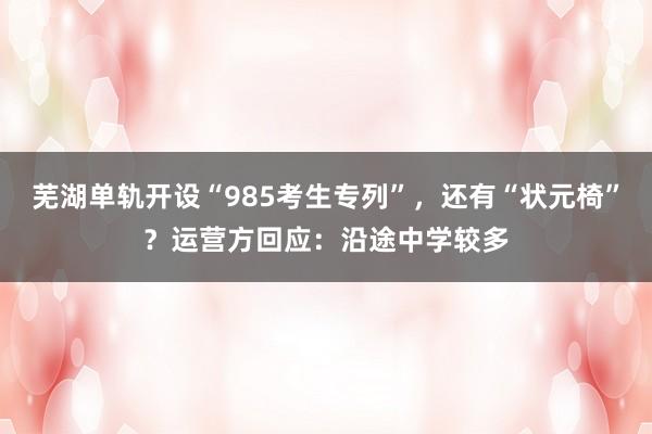 芜湖单轨开设“985考生专列”，还有“状元椅”？运营方回应：沿途中学较多