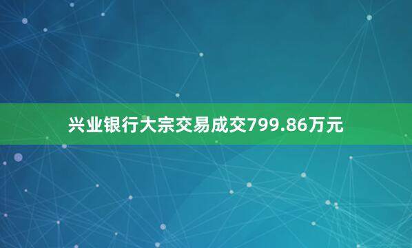 兴业银行大宗交易成交799.86万元