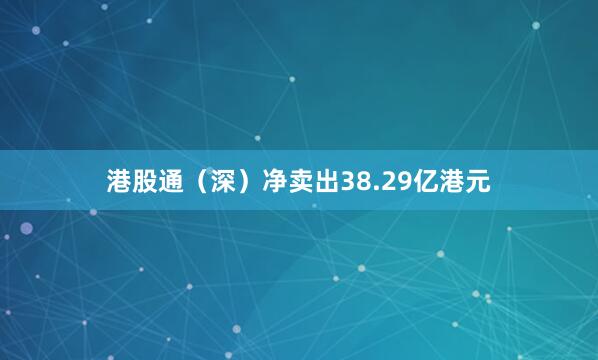 港股通（深）净卖出38.29亿港元