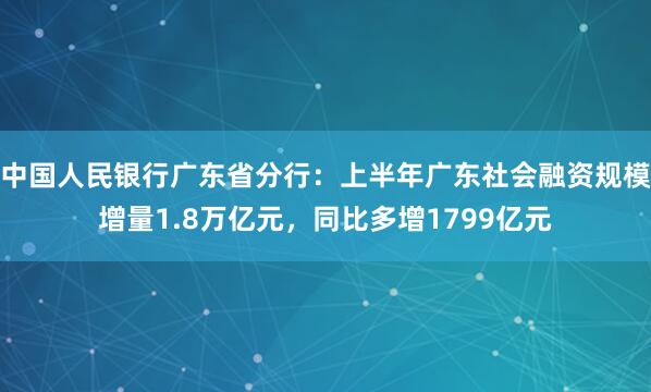 中国人民银行广东省分行：上半年广东社会融资规模增量1.8万亿元，同比多增1799亿元