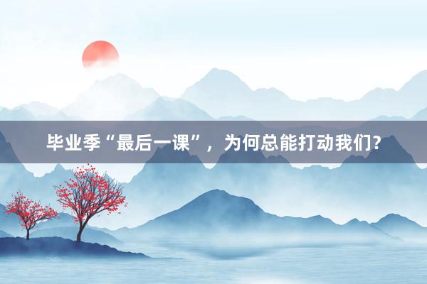毕业季“最后一课”，为何总能打动我们？