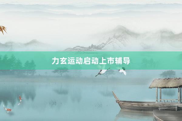 力玄运动启动上市辅导