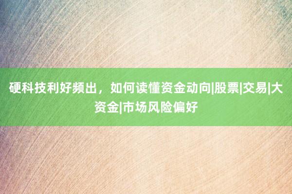 硬科技利好频出，如何读懂资金动向|股票|交易|大资金|市场风险偏好