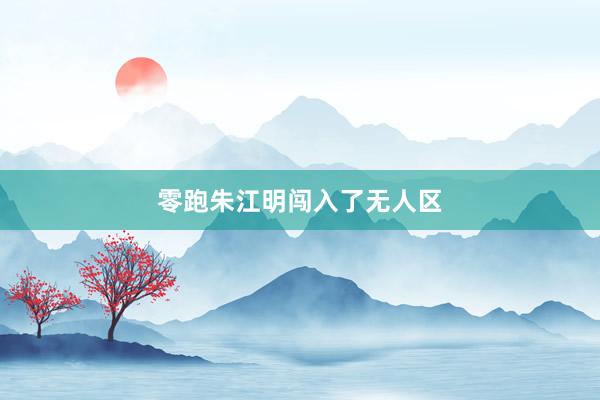 零跑朱江明闯入了无人区
