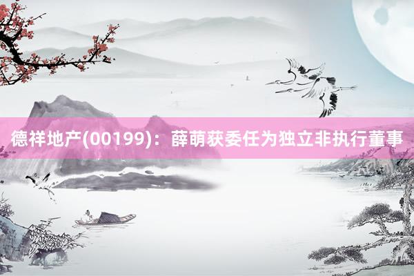 德祥地产(00199)：薛萌获委任为独立非执行董事