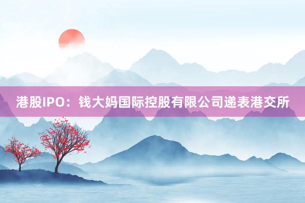 港股IPO：钱大妈国际控股有限公司递表港交所