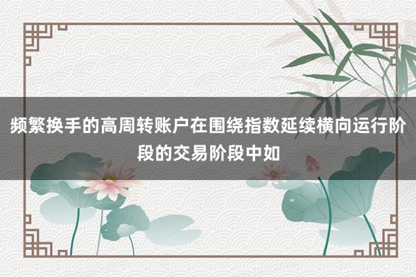 频繁换手的高周转账户在围绕指数延续横向运行阶段的交易阶段中如