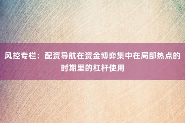 风控专栏：配资导航在资金博弈集中在局部热点的时期里的杠杆使用