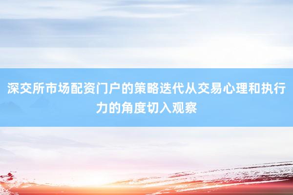 深交所市场配资门户的策略迭代从交易心理和执行力的角度切入观察