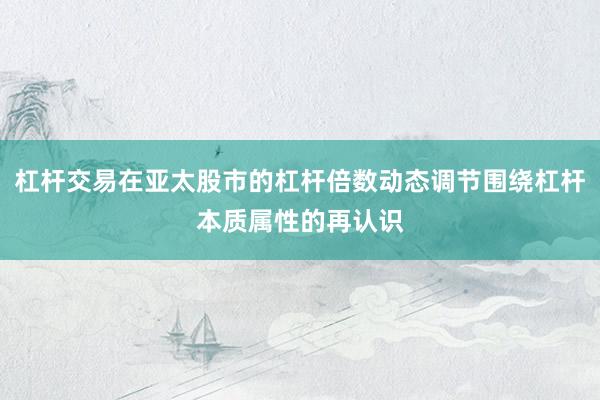 杠杆交易在亚太股市的杠杆倍数动态调节围绕杠杆本质属性的再认识