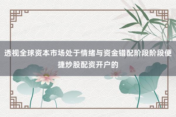 透视全球资本市场处于情绪与资金错配阶段阶段便捷炒股配资开户的