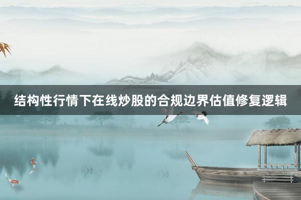 结构性行情下在线炒股的合规边界估值修复逻辑
