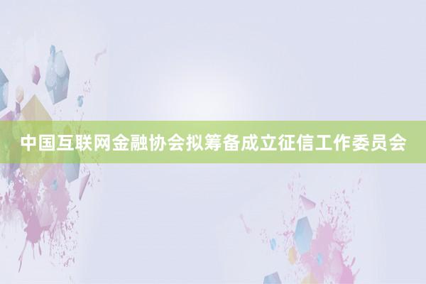 中国互联网金融协会拟筹备成立征信工作委员会