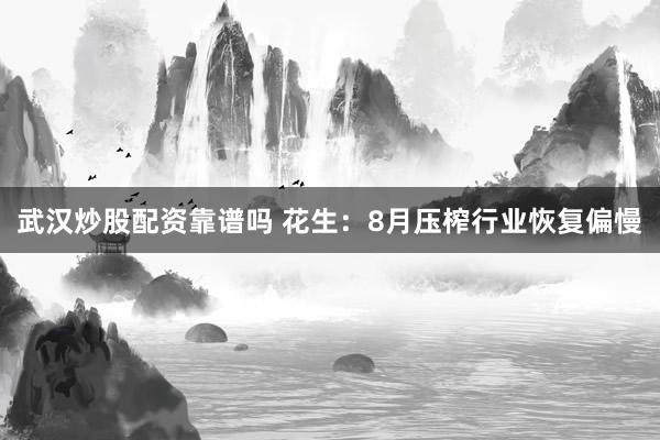 武汉炒股配资靠谱吗 花生：8月压榨行业恢复偏慢