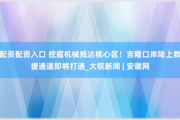 配资配资入口 挖掘机械抵达核心区！吉隆口岸陆上救援通道即将打通_大皖新闻 | 安徽网