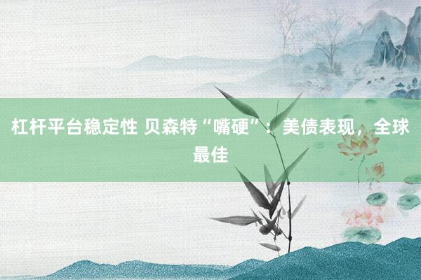 杠杆平台稳定性 贝森特“嘴硬”：美债表现，全球最佳