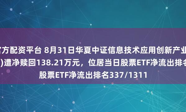 官方配资平台 8月31日华夏中证信息技术应用创新产业ETF(562570)遭净赎回138.21万元,位居当日股票ETF净流出排名337/1311