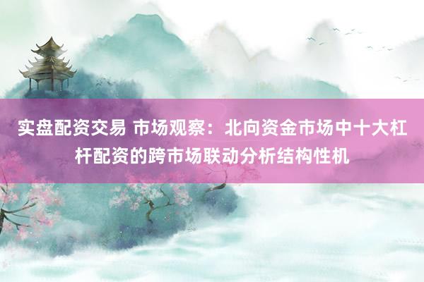 实盘配资交易 市场观察：北向资金市场中十大杠杆配资的跨市场联动分析结构性机