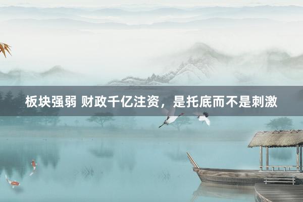 板块强弱 财政千亿注资，是托底而不是刺激