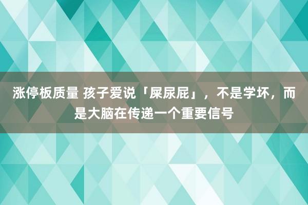 涨停板质量 孩子爱说「屎尿屁」，不是学坏，而是大脑在传递一个重要信号