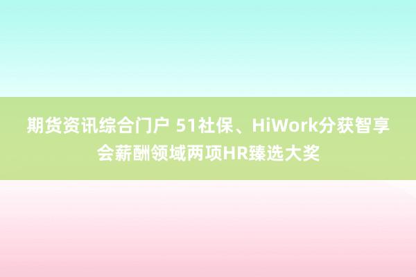 期货资讯综合门户 51社保、HiWork分获智享会薪酬领域两项HR臻选大奖
