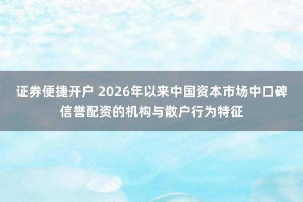 证券便捷开户 2026年以来中国资本市场中口碑信誉配资的机构与散户行为特征