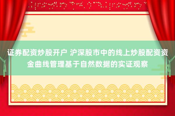 证券配资炒股开户 沪深股市中的线上炒股配资资金曲线管理基于自然数据的实证观察