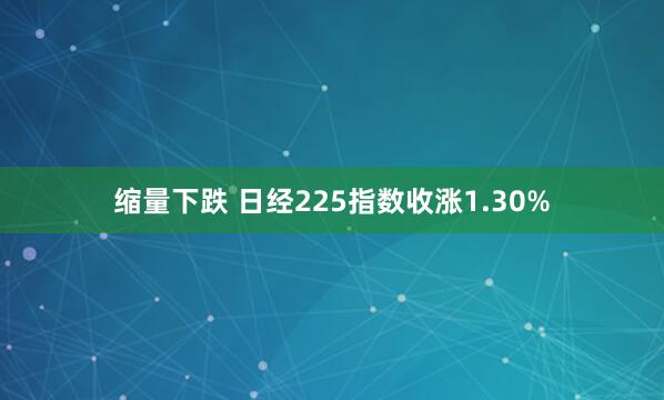 缩量下跌 日经225指数收涨1.30%