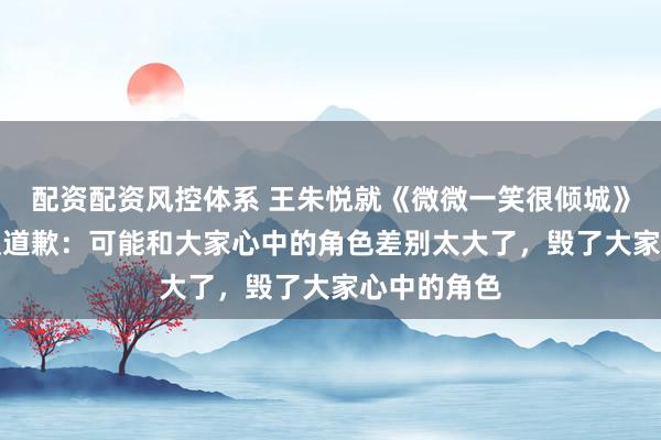 配资配资风控体系 王朱悦就《微微一笑很倾城》AI换脸争议道歉：可能和大家心中的角色差别太大了，毁了大家心中的角色