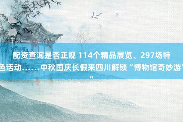 配资查询是否正规 114个精品展览、297场特色活动……中秋国庆长假来四川解锁“博物馆奇妙游”