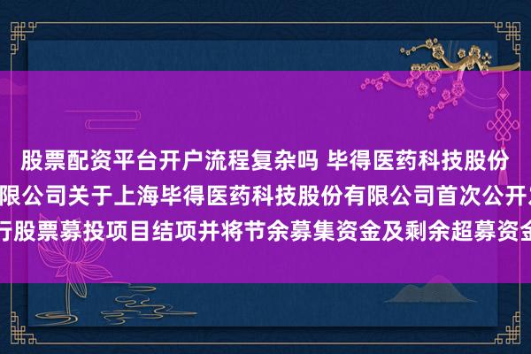 股票配资平台开户流程复杂吗 毕得医药科技股份: 国泰海通证券股份有限公司关于上海毕得医药科技股份有限公司首次公开发行股票募投项目结项并将节余募集资金及剩余超募资金永久补充流动资金的核查意见