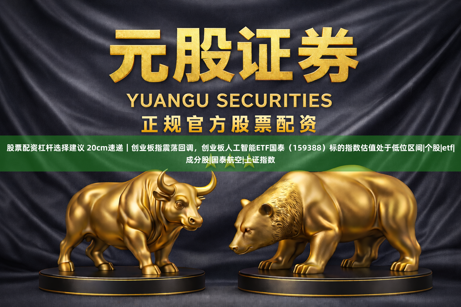 股票配资杠杆选择建议 20cm速递｜创业板指震荡回调，创业板人工智能ETF国泰（159388）标的指数估值处于低位区间|个股|etf|成分股|国泰航空|上证指数