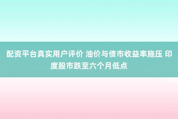 配资平台真实用户评价 油价与债市收益率施压 印度股市跌至六个月低点
