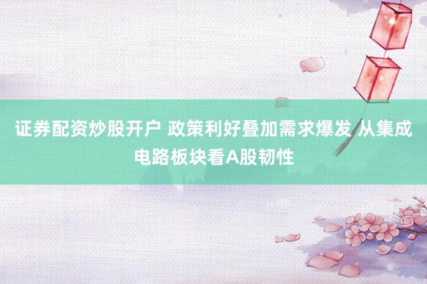 证券配资炒股开户 政策利好叠加需求爆发 从集成电路板块看A股韧性