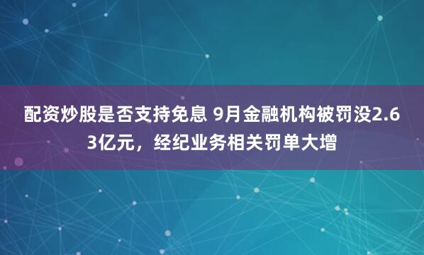 配资炒股是否支持免息 9月金融机构被罚没2.63亿元，经纪业务相关罚单大增