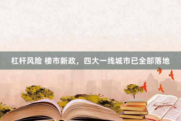 杠杆风险 楼市新政，四大一线城市已全部落地