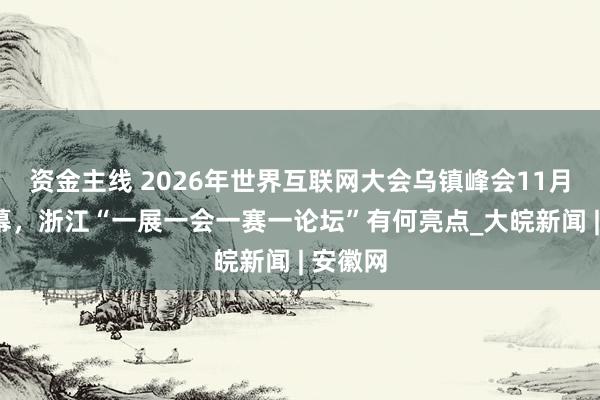资金主线 2026年世界互联网大会乌镇峰会11月2日启幕，浙江“一展一会一赛一论坛”有何亮点_大皖新闻 | 安徽网
