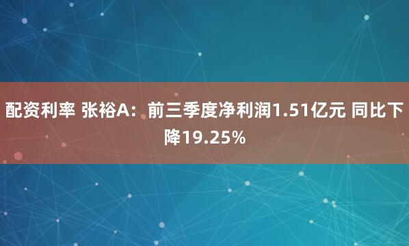 配资利率 张裕A:前三季度净利润1.51亿元 同比下降19.25%