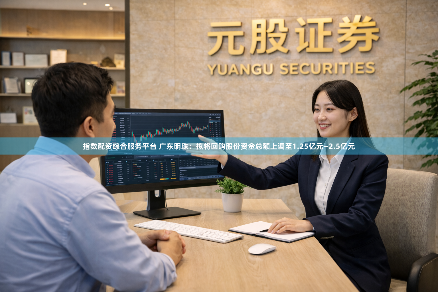 指数配资综合服务平台 广东明珠：拟将回购股份资金总额上调至1.25亿元—2.5亿元