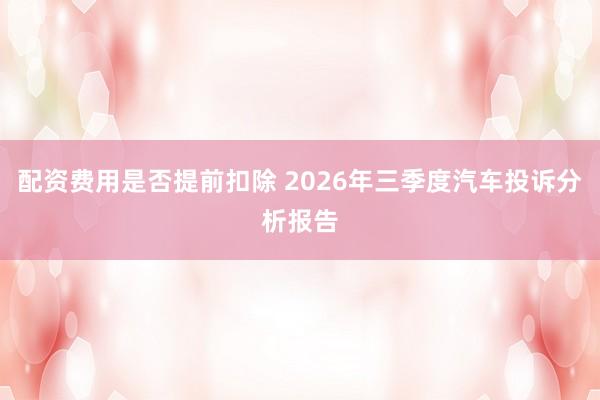 配资费用是否提前扣除 2026年三季度汽车投诉分析报告
