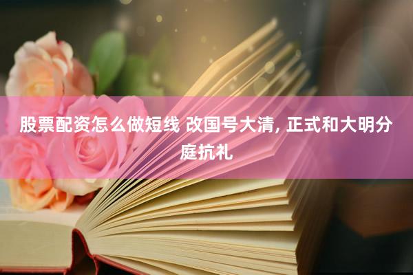 股票配资怎么做短线 改国号大清, 正式和大明分庭抗礼